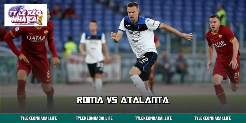 Soi Kèo Roma vs Atalanta: 90 Phút Đại Chiến, Loạt Kịch Bản Hot